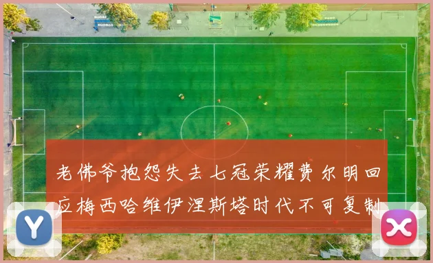 老佛爷抱怨失去七冠荣耀费尔明回应梅西哈维伊涅斯塔时代不可复制