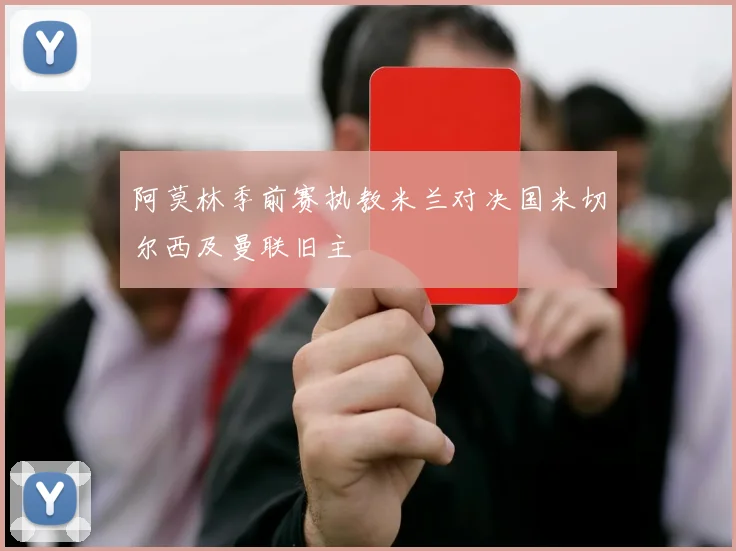 阿莫林季前赛执教米兰对决国米切尔西及曼联旧主