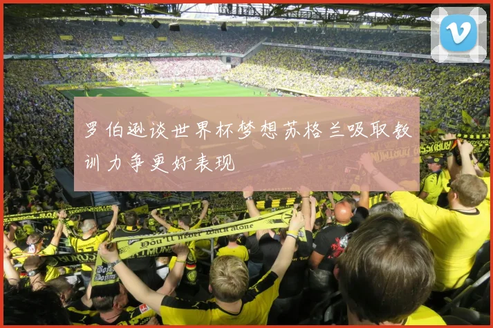 罗伯逊谈世界杯梦想苏格兰吸取教训力争更好表现