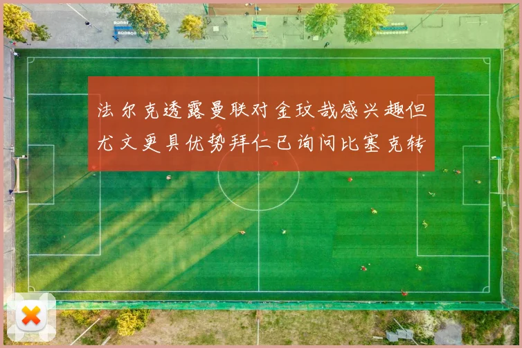 法尔克透露曼联对金玟哉感兴趣但尤文更具优势拜仁已询问比塞克转会情况