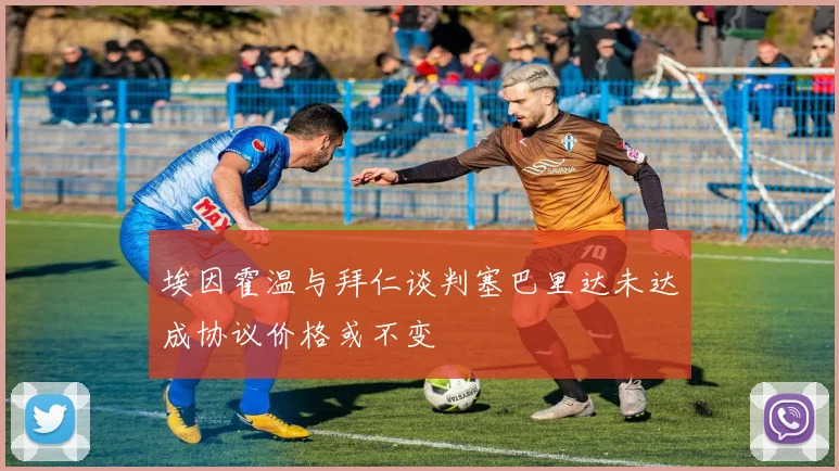埃因霍温与拜仁谈判塞巴里达未达成协议价格或不变