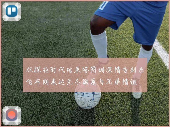 双探花时代结束塔图姆深情告别杰伦布朗表达无尽敬意与兄弟情谊