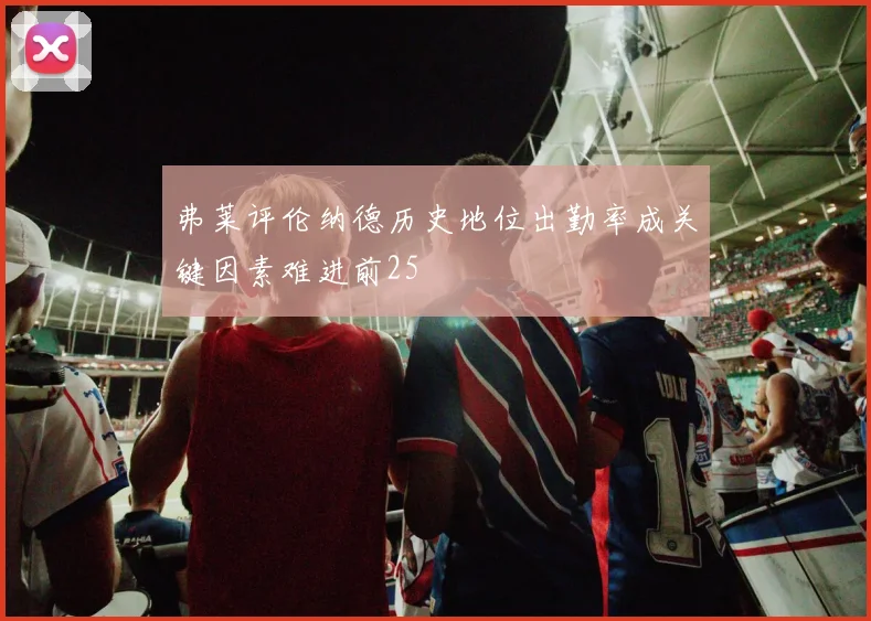 弗莱评伦纳德历史地位出勤率成关键因素难进前25