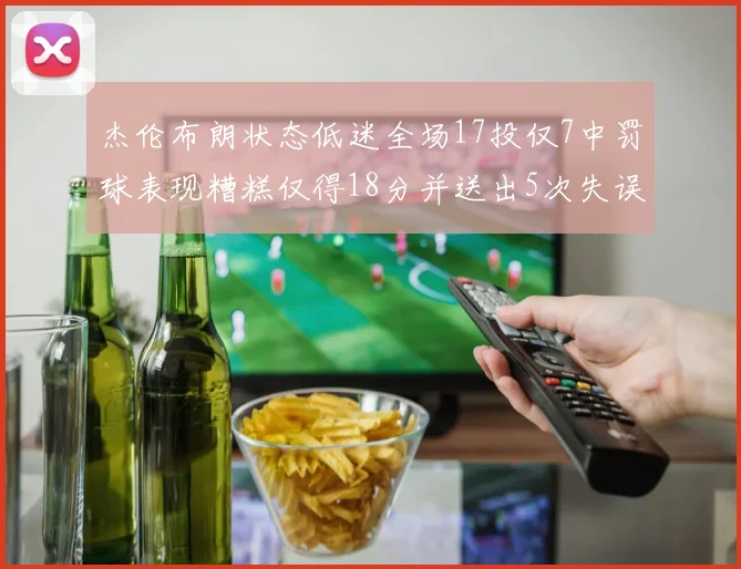 杰伦布朗状态低迷全场17投仅7中罚球表现糟糕仅得18分并送出5次失误