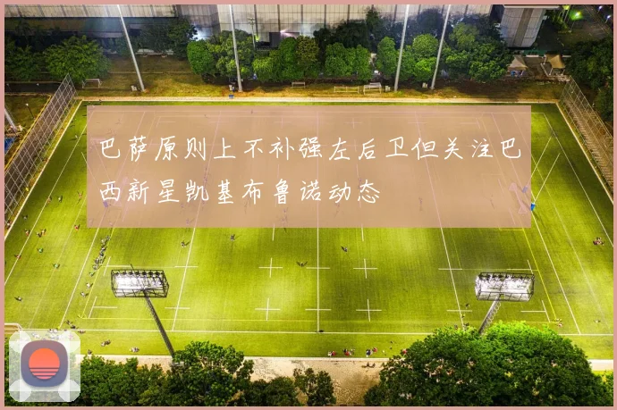 巴萨原则上不补强左后卫但关注巴西新星凯基布鲁诺动态