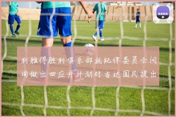 利雅得胜利俱乐部就纪律委员会问询做出回应并计划对吉达国民提出投诉