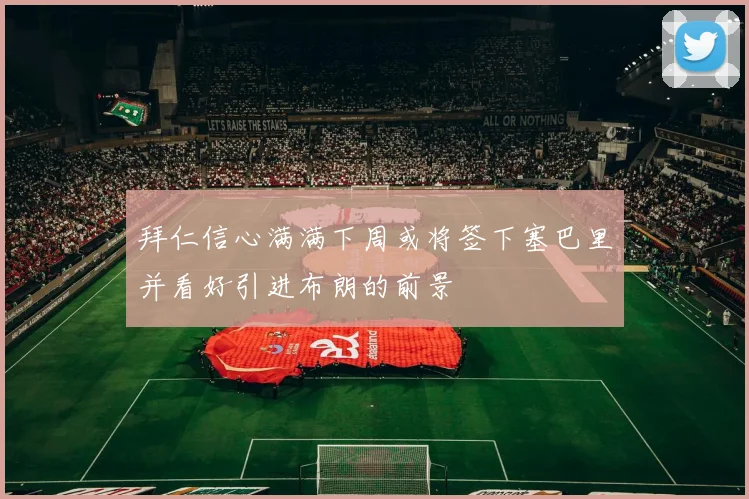 拜仁信心满满下周或将签下塞巴里并看好引进布朗的前景