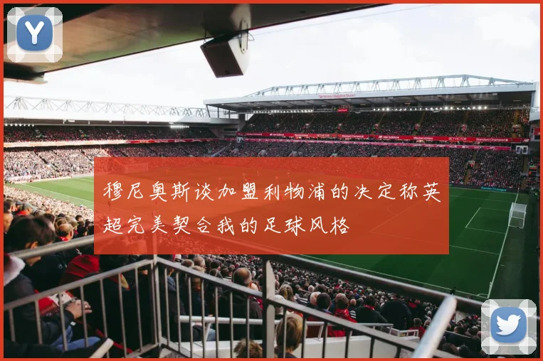 穆尼奥斯谈加盟利物浦的决定称英超完美契合我的足球风格