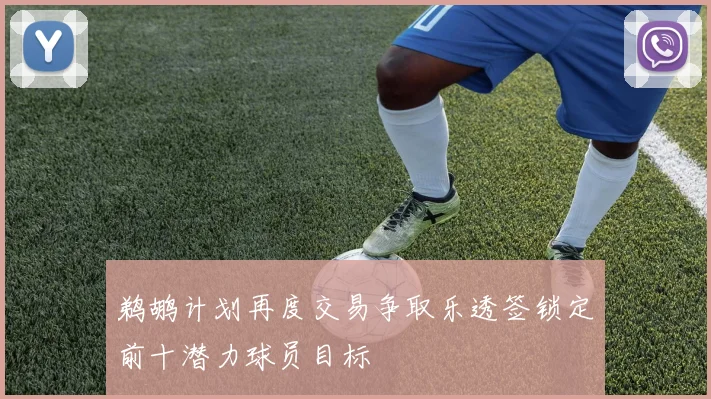 鹈鹕计划再度交易争取乐透签锁定前十潜力球员目标