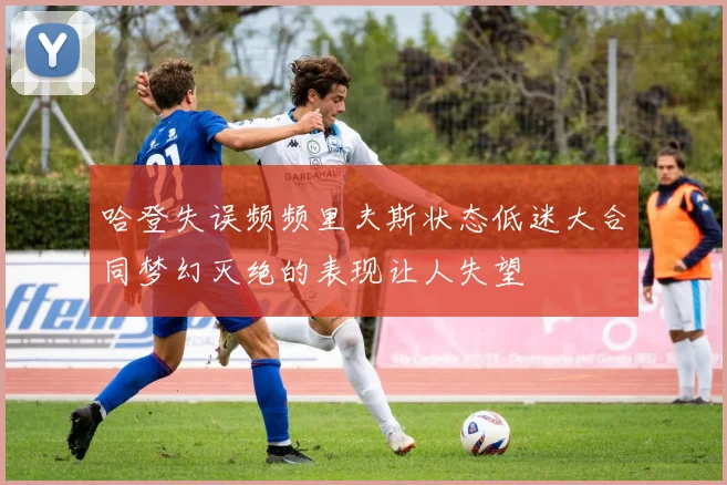 哈登失误频频里夫斯状态低迷大合同梦幻灭绝的表现让人失望