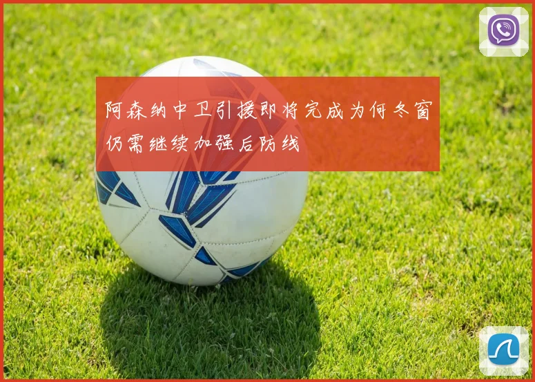 阿森纳中卫引援即将完成为何冬窗仍需继续加强后防线