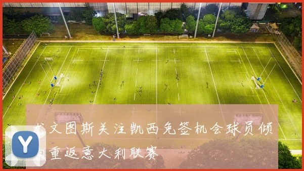 尤文图斯关注凯西免签机会球员倾向重返意大利联赛