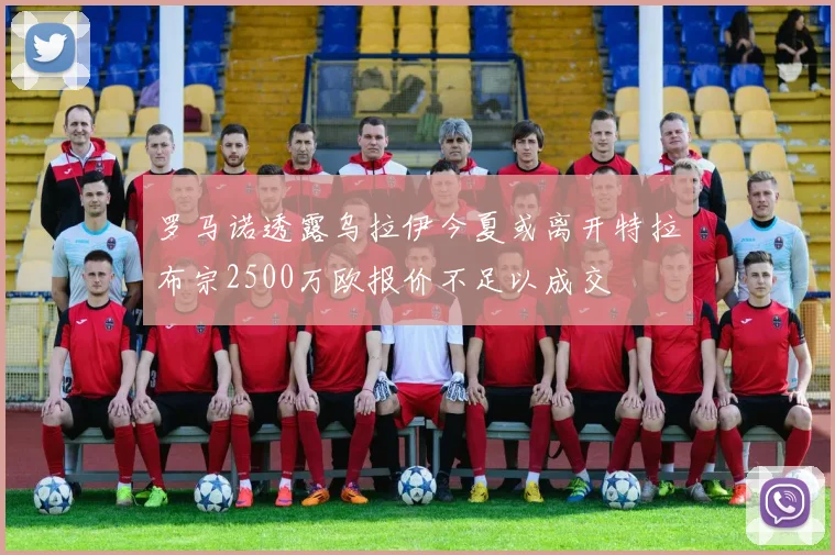 罗马诺透露乌拉伊今夏或离开特拉布宗2500万欧报价不足以成交