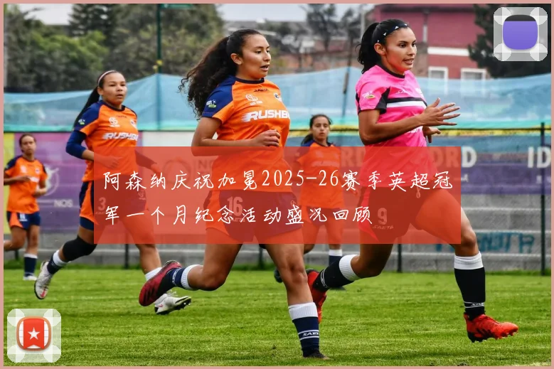 阿森纳庆祝加冕2025-26赛季英超冠军一个月纪念活动盛况回顾